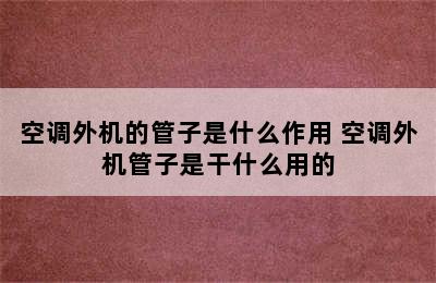 空调外机的管子是什么作用 空调外机管子是干什么用的